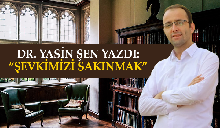 Yasin Şen yazdı: “Şevkimizi Sakınmak”