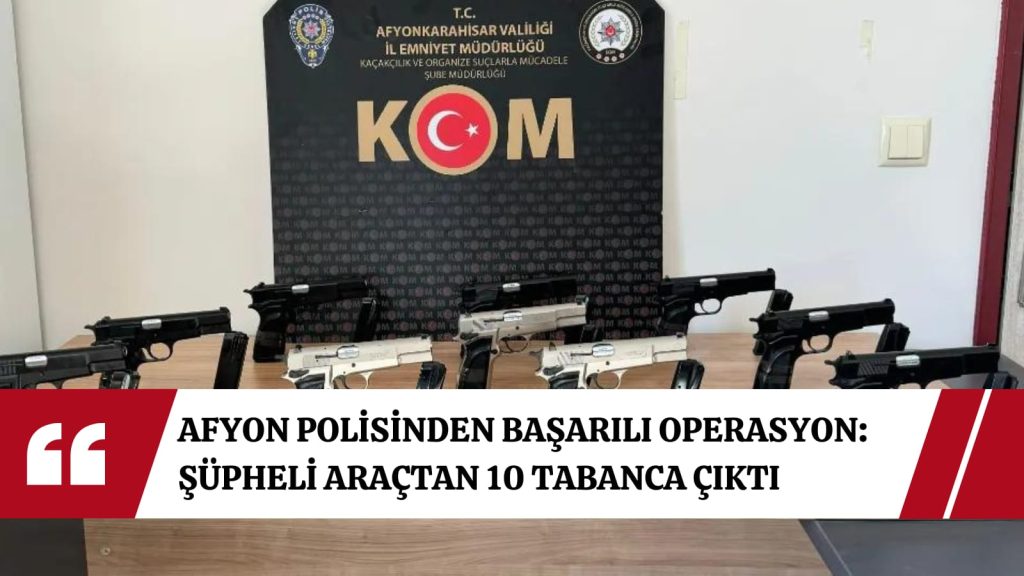 Afyonkarahisar polisinden başarılı operasyon, şüpheli araçtan 10 tabanca çıktı