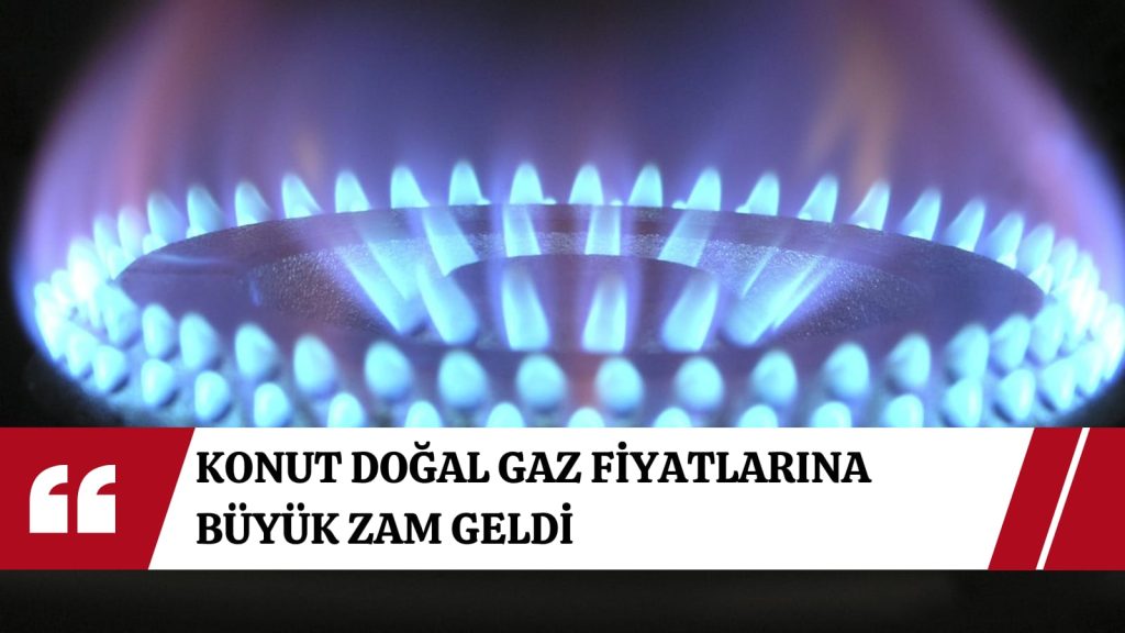 Konut doğal gaz fiyatlarına büyük zam geldi