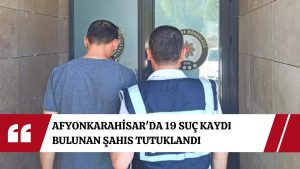 Afyonkarahisar’da 19 suç kaydı bulunan şahıs tutuklandı