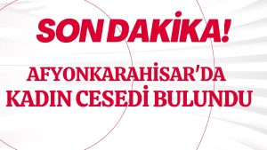 Afyonkarahisar’da bir kadının cesedi bulundu